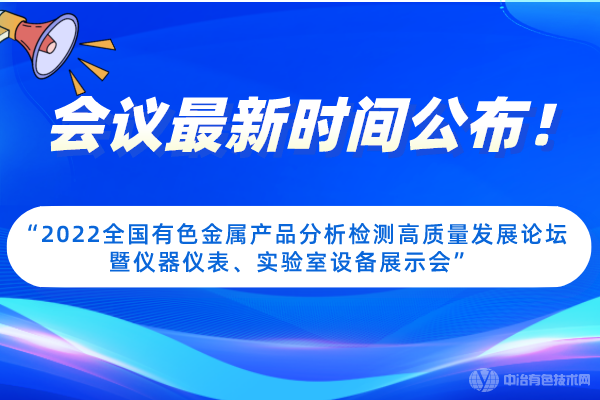 會議最新時(shí)間公布！“2022全國有色金屬產(chǎn)品分析檢測高質(zhì)量發(fā)展論壇暨儀器儀表、實(shí)驗(yàn)室設(shè)備展示會”