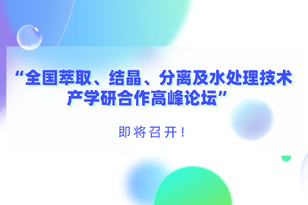 “全國萃取、結(jié)晶、分離及水處理技術(shù)產(chǎn)學(xué)研合作高峰論壇”即將召開！