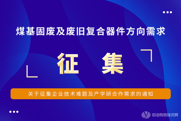 關于征集企業(yè)技術難題及產學研合作需求的通知--煤基固廢及廢舊復合器件方向需求征集