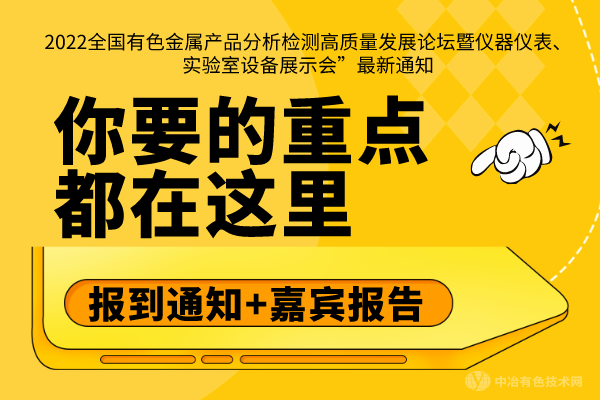 報(bào)到通知+嘉賓報(bào)告，你要的重點(diǎn)都在這里--“2022全國有色金屬產(chǎn)品分析檢測高質(zhì)量發(fā)展論壇暨儀器儀表、實(shí)驗(yàn)室設(shè)備展示會”最新通知