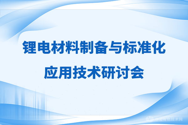 【聚焦】“鋰電材料制備與標準化應用技術(shù)研討會”