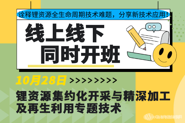 詮釋鋰資源全生命周期技術(shù)難題，分享新技術(shù)應(yīng)用！10月28日“鋰資源集約化開采與精深加工及再生利用專題技術(shù)”線上線下同步開班