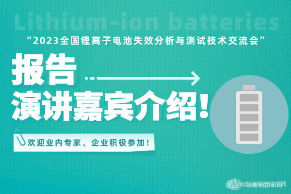 報(bào)告演講嘉賓介紹！ “2023全國鋰離子電池失效分析與測試技術(shù)交流會” 歡迎業(yè)內(nèi)專家、企業(yè)積極參加！