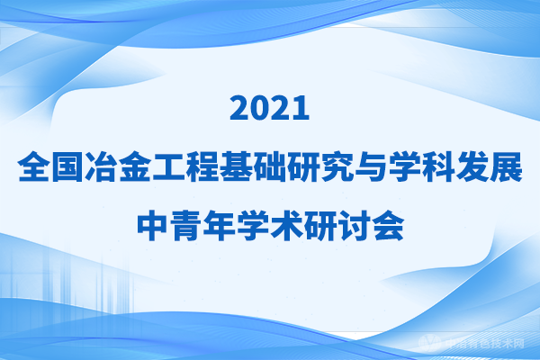 第一輪通知 | “2021全國冶金工程基礎(chǔ)研究與學(xué)科發(fā)展中青年學(xué)術(shù)研討會(huì)”