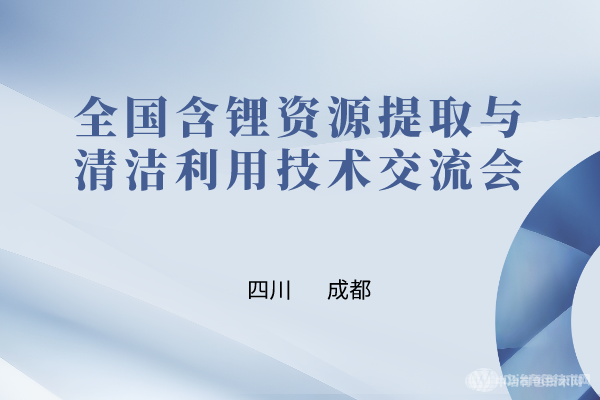 與“鋰”相約，共聚成都！全國含鋰資源提取與清潔利用技術(shù)交流會最新嘉賓及報告匯總