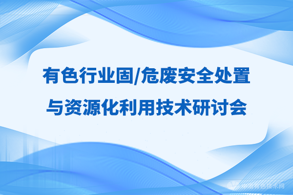 新聞 | 有色行業(yè)固/危廢安全處置與資源化利用技術(shù)研討會隆重開幕